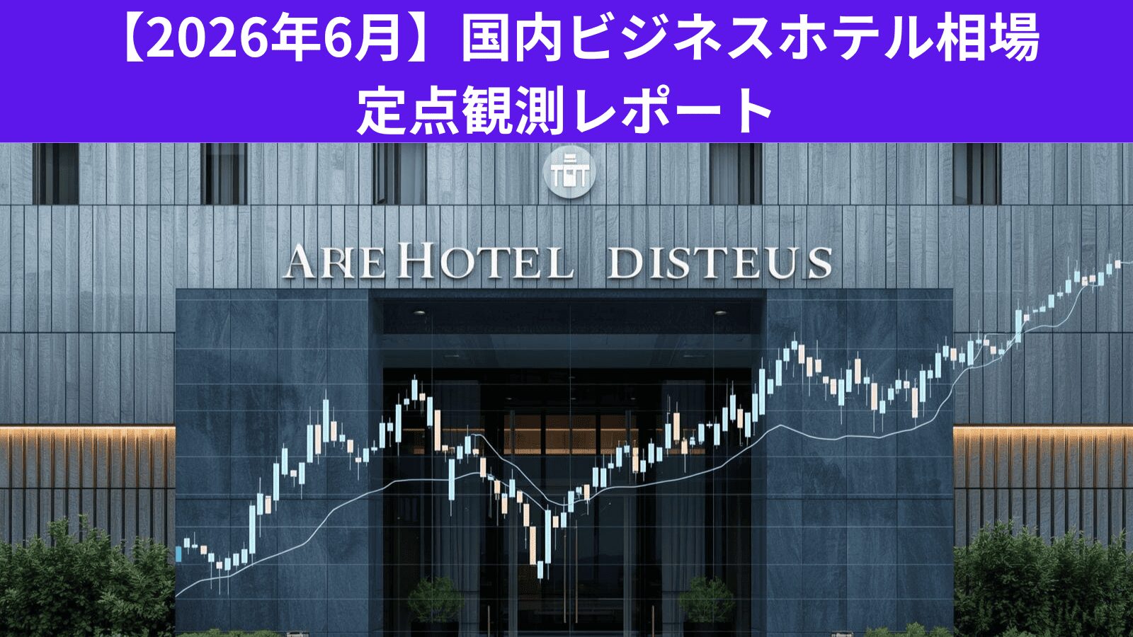 【2026年6月】国内ビジネスホテル相場 定点観測レポート